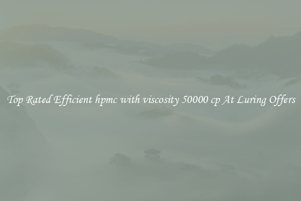 Top Rated Efficient hpmc with viscosity 50000 cp At Luring Offers