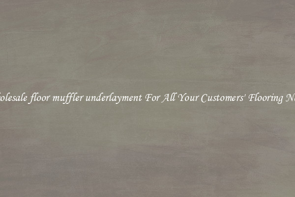 Wholesale floor muffler underlayment For All Your Customers' Flooring Needs