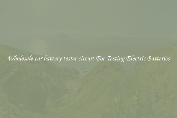 Wholesale car battery tester circuit For Testing Electric Batteries