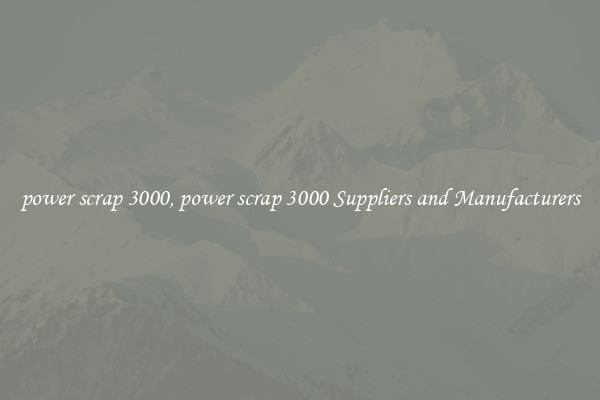 power scrap 3000, power scrap 3000 Suppliers and Manufacturers