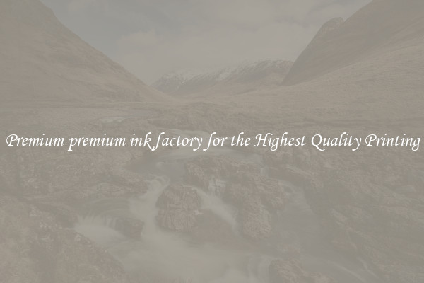 Premium premium ink factory for the Highest Quality Printing