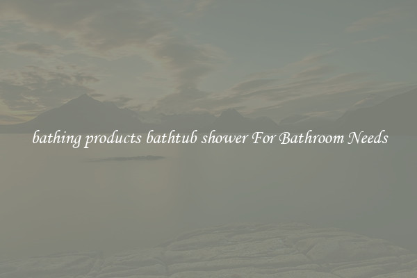 bathing products bathtub shower For Bathroom Needs