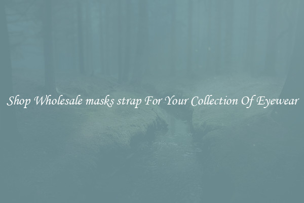 Shop Wholesale masks strap For Your Collection Of Eyewear