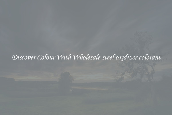Discover Colour With Wholesale steel oxidizer colorant