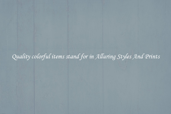 Quality colorful items stand for in Alluring Styles And Prints