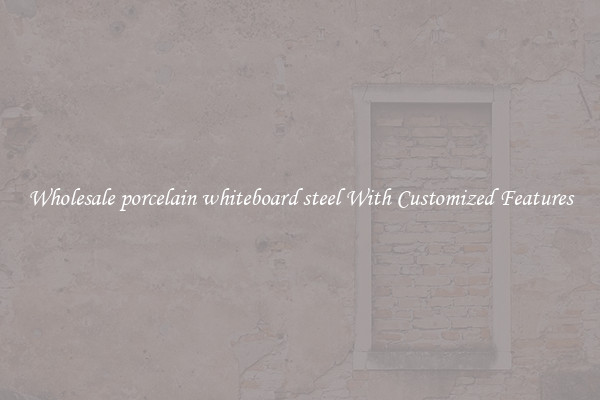 Wholesale porcelain whiteboard steel With Customized Features