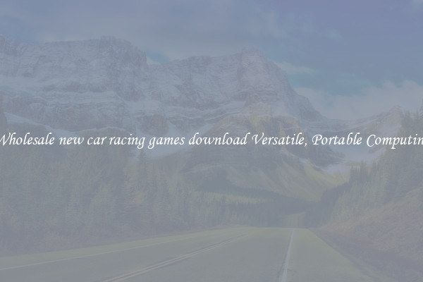 Wholesale new car racing games download Versatile, Portable Computing