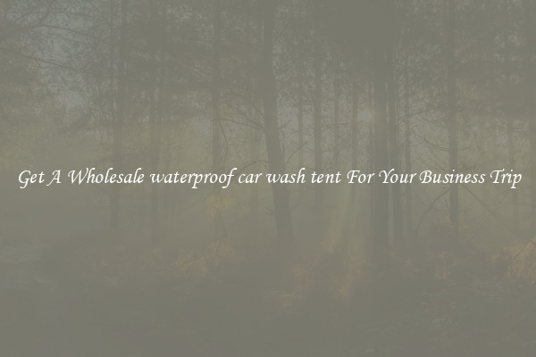 Get A Wholesale waterproof car wash tent For Your Business Trip