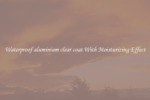 Waterproof aluminium clear coat With Moisturizing Effect