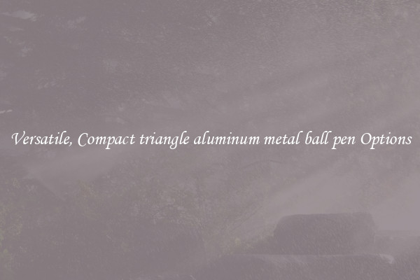 Versatile, Compact triangle aluminum metal ball pen Options