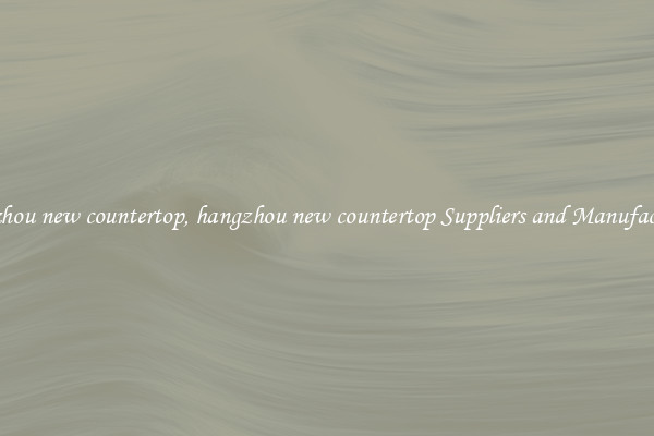 hangzhou new countertop, hangzhou new countertop Suppliers and Manufacturers