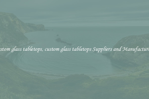 custom glass tabletops, custom glass tabletops Suppliers and Manufacturers