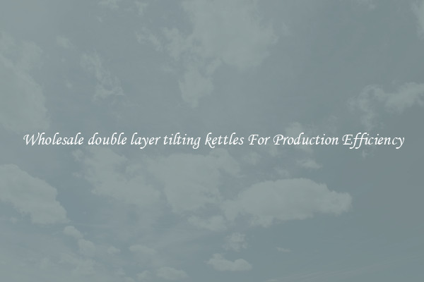 Wholesale double layer tilting kettles For Production Efficiency