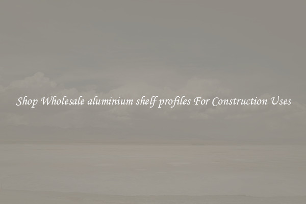 Shop Wholesale aluminium shelf profiles For Construction Uses
