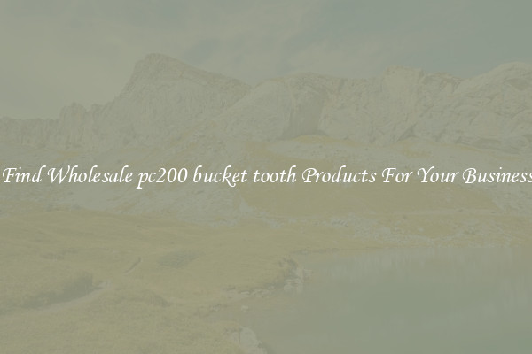 Find Wholesale pc200 bucket tooth Products For Your Business