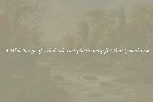 A Wide Range of Wholesale cast plastic wrap for Your Greenhouse