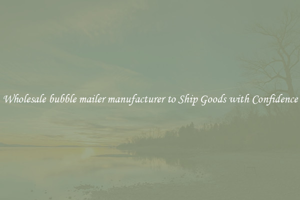Wholesale bubble mailer manufacturer to Ship Goods with Confidence