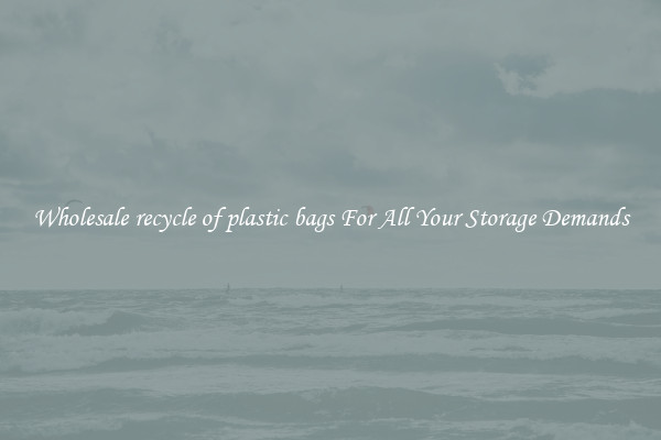 Wholesale recycle of plastic bags For All Your Storage Demands