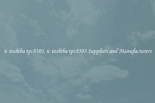 ic toshiba tpc8303, ic toshiba tpc8303 Suppliers and Manufacturers
