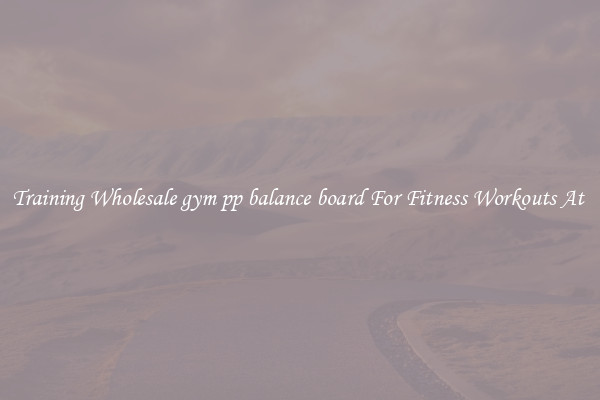Training Wholesale gym pp balance board For Fitness Workouts At 