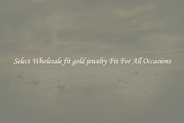 Select Wholesale fit gold jewelry Fit For All Occasions