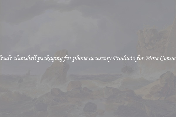 Wholesale clamshell packaging for phone accessory Products for More Convenience