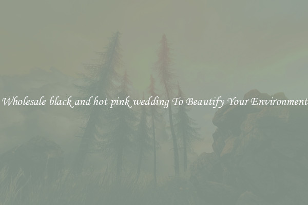 Wholesale black and hot pink wedding To Beautify Your Environment