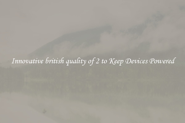 Innovative british quality of 2 to Keep Devices Powered