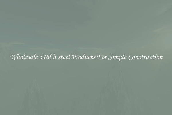 Wholesale 316l h steel Products For Simple Construction
