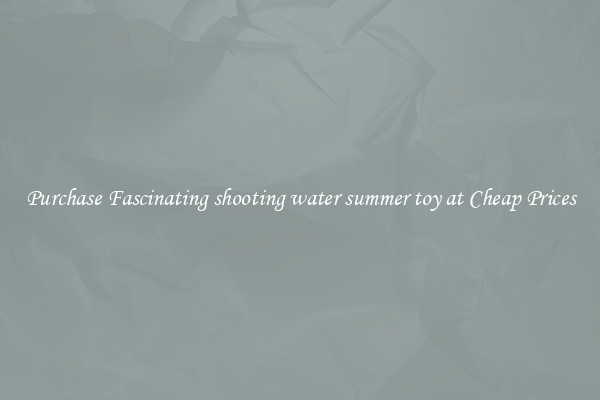Purchase Fascinating shooting water summer toy at Cheap Prices