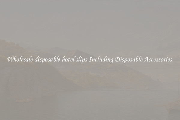 Wholesale disposable hotel slips Including Disposable Accessories 
