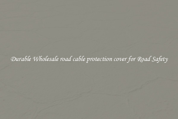 Durable Wholesale road cable protection cover for Road Safety