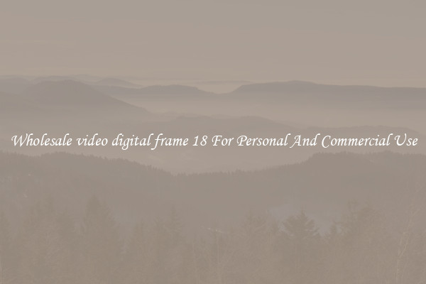 Wholesale video digital frame 18 For Personal And Commercial Use