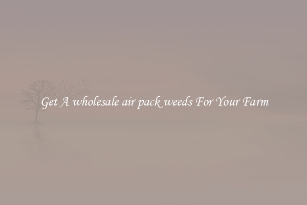 Get A wholesale air pack weeds For Your Farm