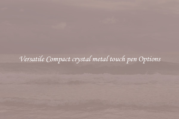 Versatile Compact crystal metal touch pen Options