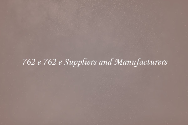 762 e 762 e Suppliers and Manufacturers