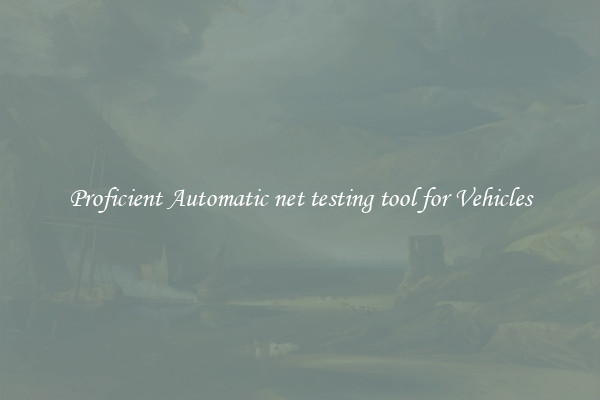Proficient Automatic net testing tool for Vehicles