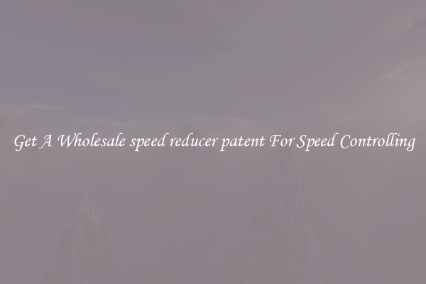 Get A Wholesale speed reducer patent For Speed Controlling