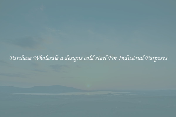 Purchase Wholesale a designs cold steel For Industrial Purposes