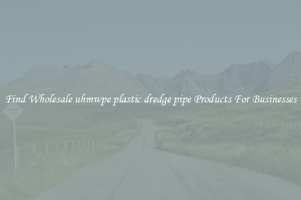 Find Wholesale uhmwpe plastic dredge pipe Products For Businesses