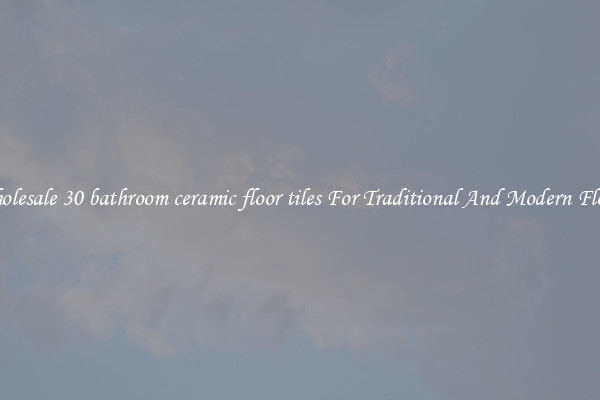 Wholesale 30 bathroom ceramic floor tiles For Traditional And Modern Floors