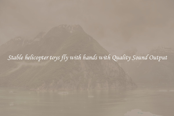 Stable helicopter toys fly with hands with Quality Sound Output