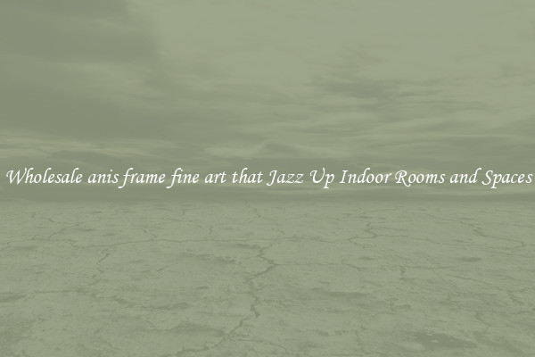 Wholesale anis frame fine art that Jazz Up Indoor Rooms and Spaces