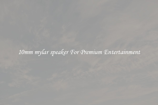10mm mylar speaker For Premium Entertainment