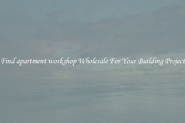 Find apartment workshop Wholesale For Your Building Project