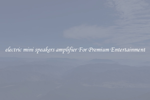 electric mini speakers amplifier For Premium Entertainment