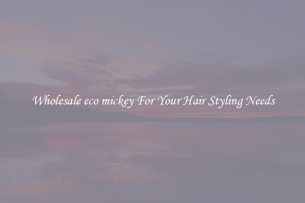Wholesale eco mickey For Your Hair Styling Needs