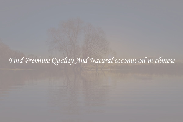 Find Premium Quality And Natural coconut oil in chinese