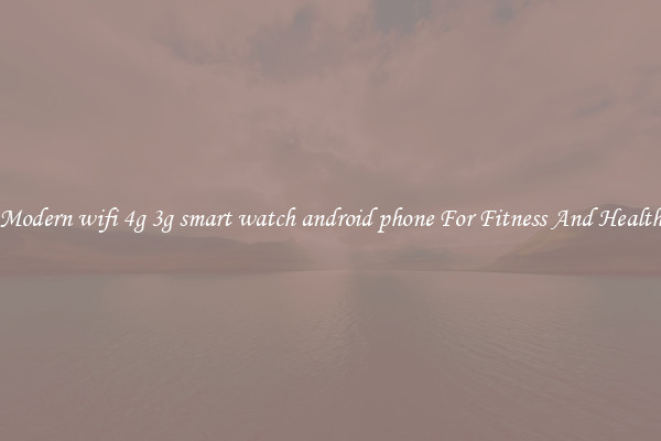Modern wifi 4g 3g smart watch android phone For Fitness And Health