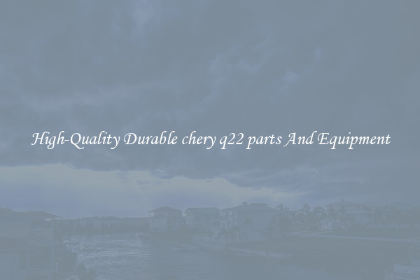 High-Quality Durable chery q22 parts And Equipment